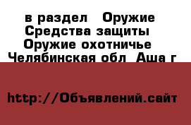  в раздел : Оружие. Средства защиты » Оружие охотничье . Челябинская обл.,Аша г.